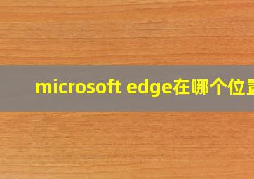 microsoft edge在哪个位置